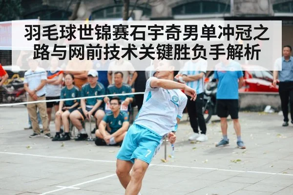 羽毛球世锦赛石宇奇男单冲冠之路与网前技术关键胜负手解析（MK SPORT）