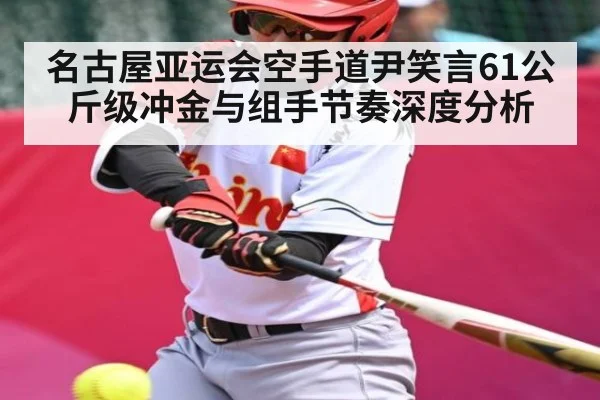 名古屋亚运会空手道尹笑言61公斤级冲金与组手节奏深度分析 | MK SPORT