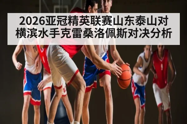 2026亚冠精英联赛山东泰山对横滨水手克雷桑洛佩斯对决分析 | MK SPORT