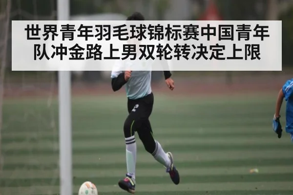 世界青年羽毛球锦标赛中国青年队冲金路上男双轮转决定上限